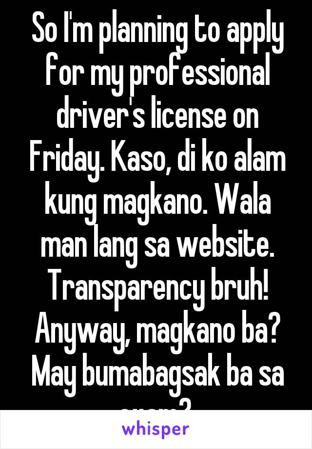 So I'm planning to apply for my professional driver's license on Friday. Kaso, di ko alam kung magkano. Wala man lang sa website. Transparency bruh! Anyway, magkano ba? May bumabagsak ba sa exam? 