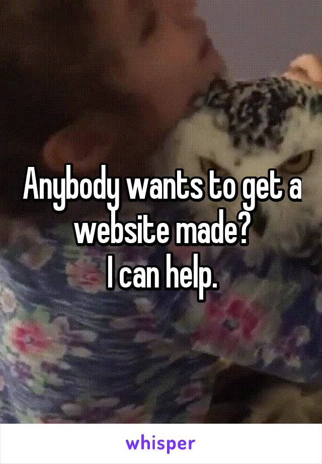 Anybody wants to get a website made?
I can help.