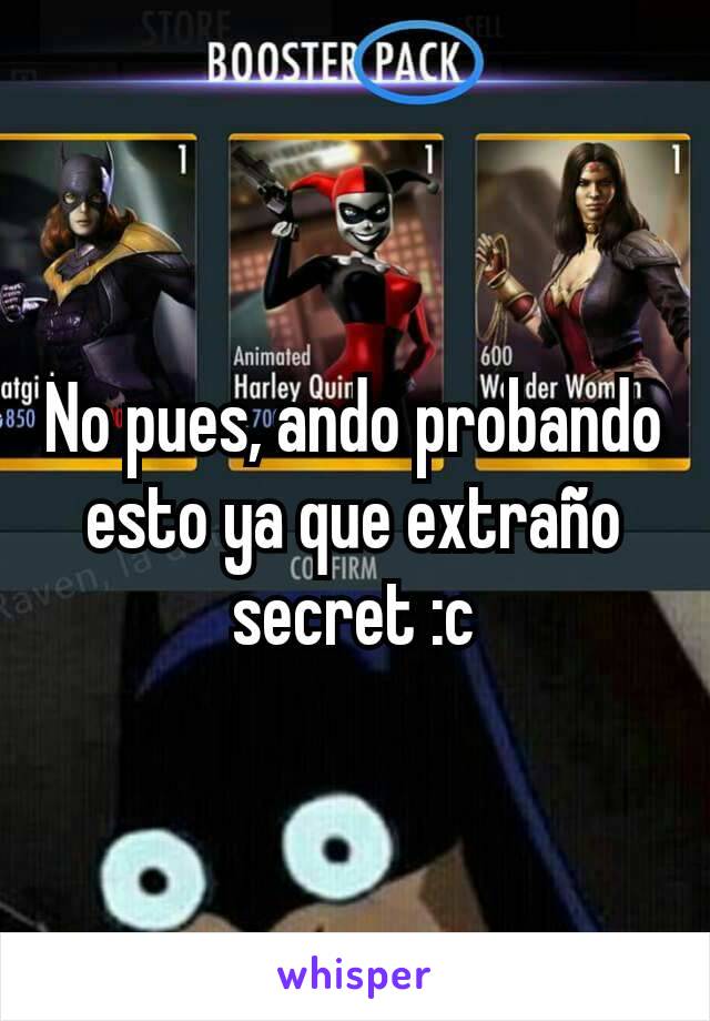 No pues, ando probando esto ya que extraño secret :c