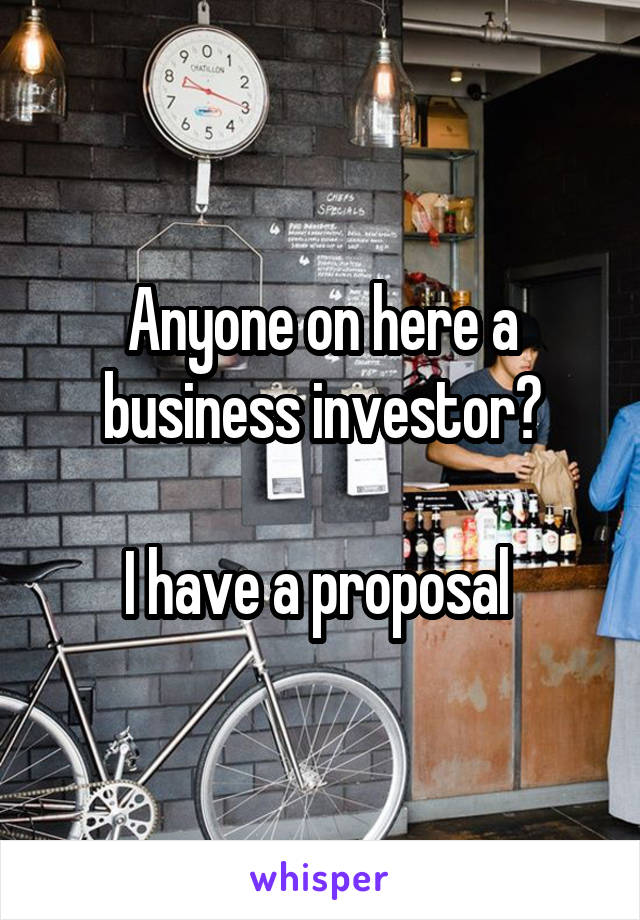 Anyone on here a business investor?

I have a proposal 