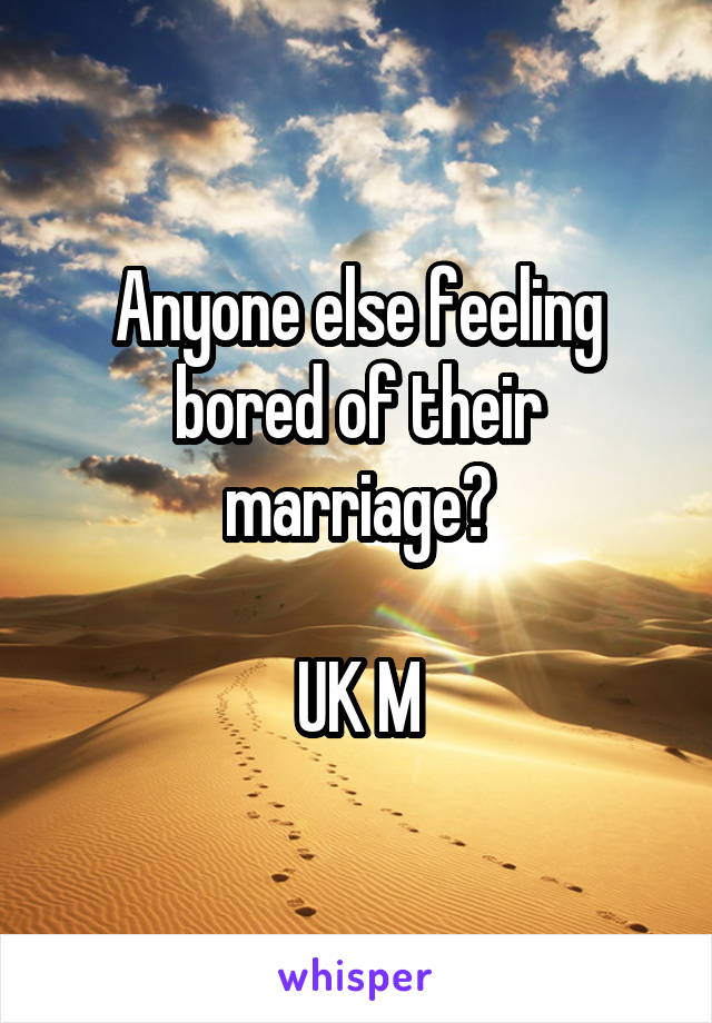 Anyone else feeling bored of their marriage?

UK M