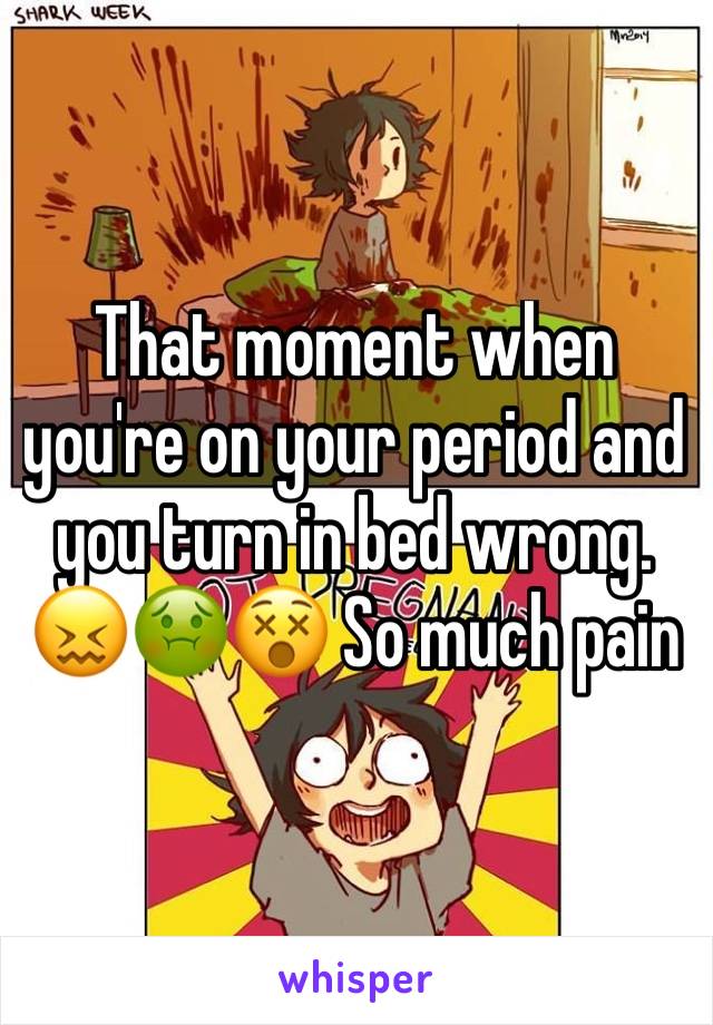 That moment when you're on your period and you turn in bed wrong. 😖🤢😵 So much pain 