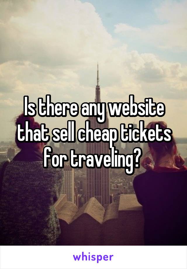 Is there any website that sell cheap tickets for traveling? 