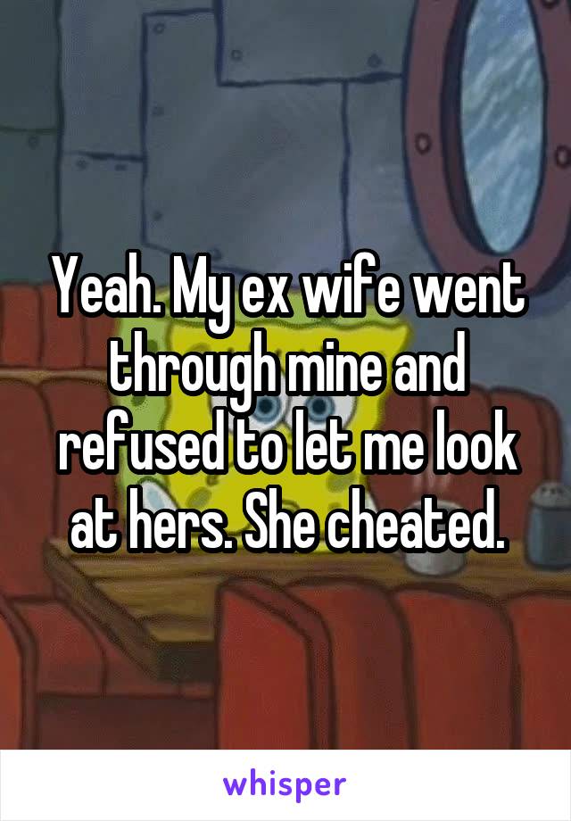 Yeah. My ex wife went through mine and refused to let me look at hers. She cheated.