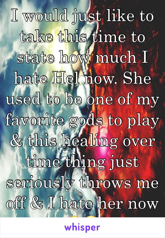 I would just like to take this time to state how much I hate Hel now. She used to be one of my favorite gods to play & this healing over time thing just seriously throws me off & I hate her now 😑😤