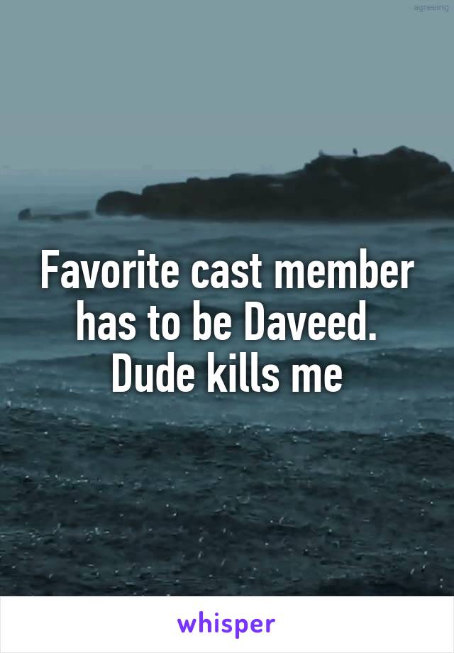 Favorite cast member has to be Daveed. Dude kills me