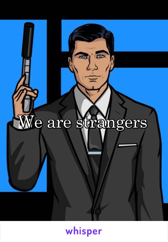 We are strangers 