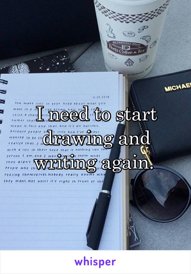 I need to start drawing and writing again. 