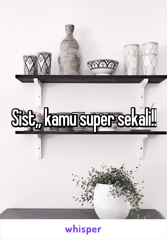 Sist,, kamu super sekali!!