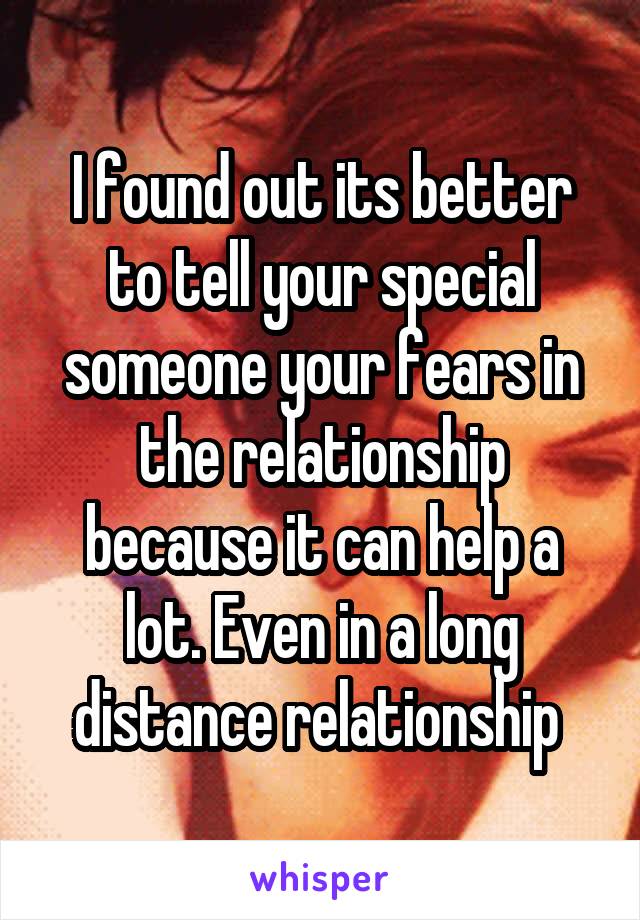 I found out its better to tell your special someone your fears in the relationship because it can help a lot. Even in a long distance relationship 