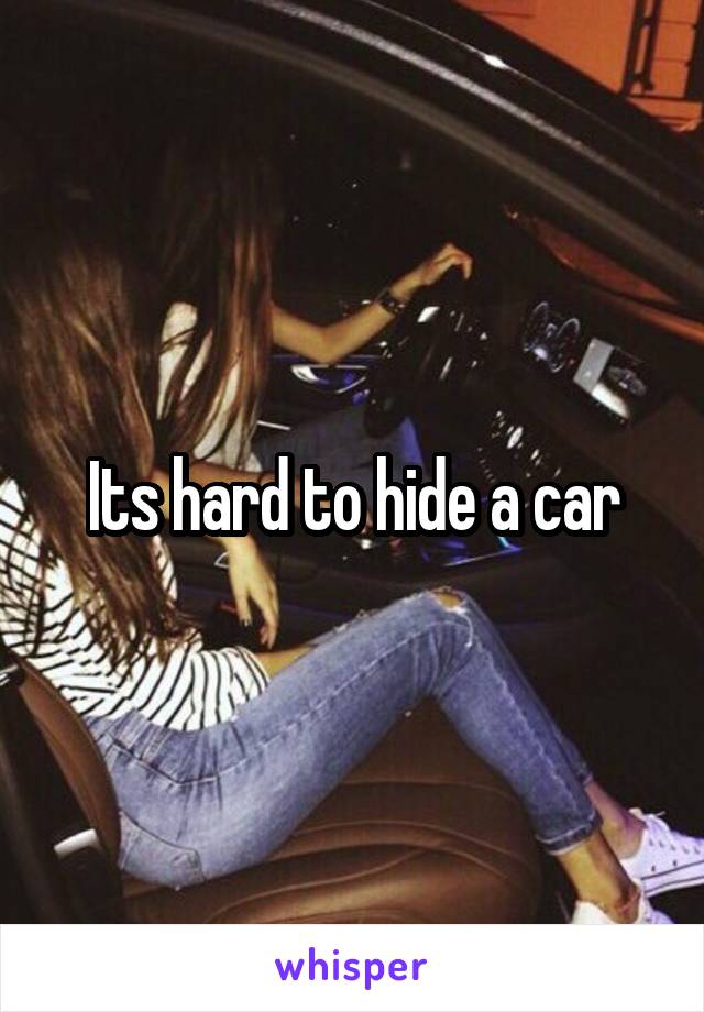 Its hard to hide a car