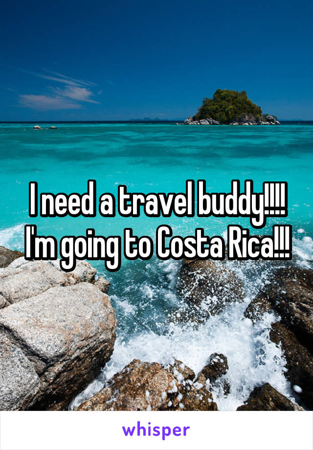 I need a travel buddy!!!! I'm going to Costa Rica!!!