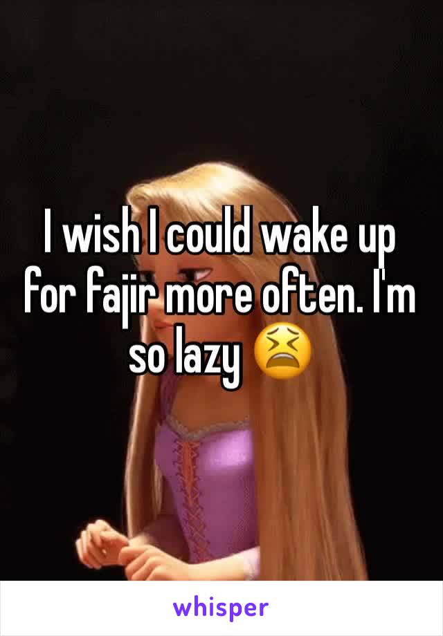 I wish I could wake up for fajir more often. I'm so lazy 😫