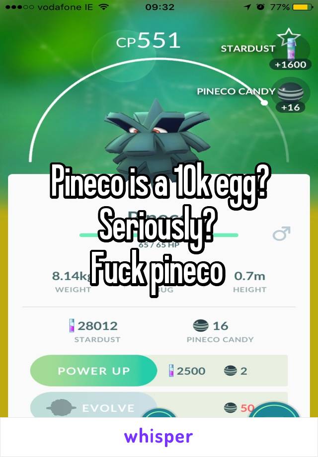 Pineco is a 10k egg? Seriously? 
Fuck pineco 