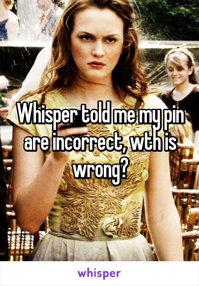 Whisper told me my pin are incorrect, wth is wrong?