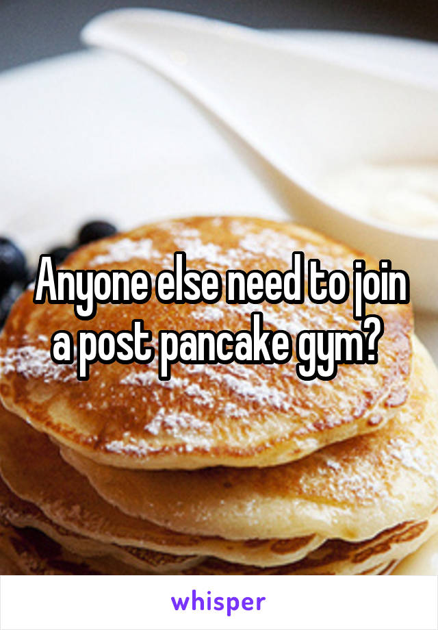 Anyone else need to join a post pancake gym? 