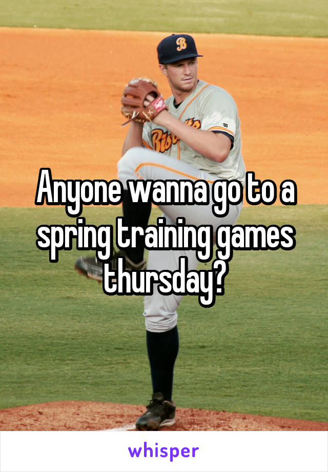 Anyone wanna go to a spring training games thursday?