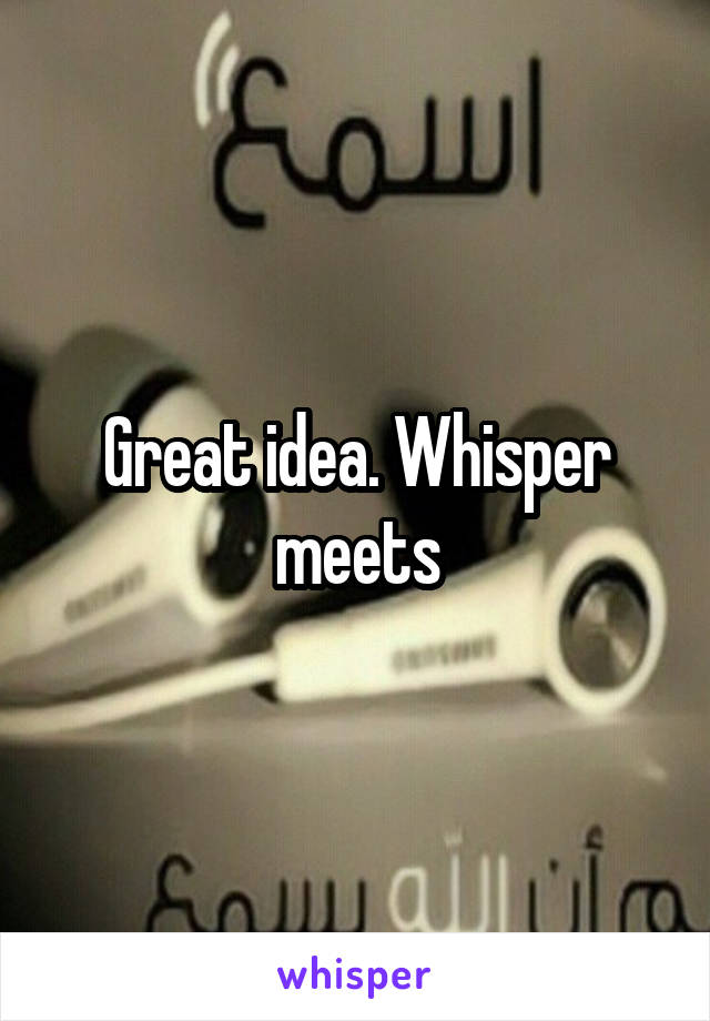 Great idea. Whisper meets