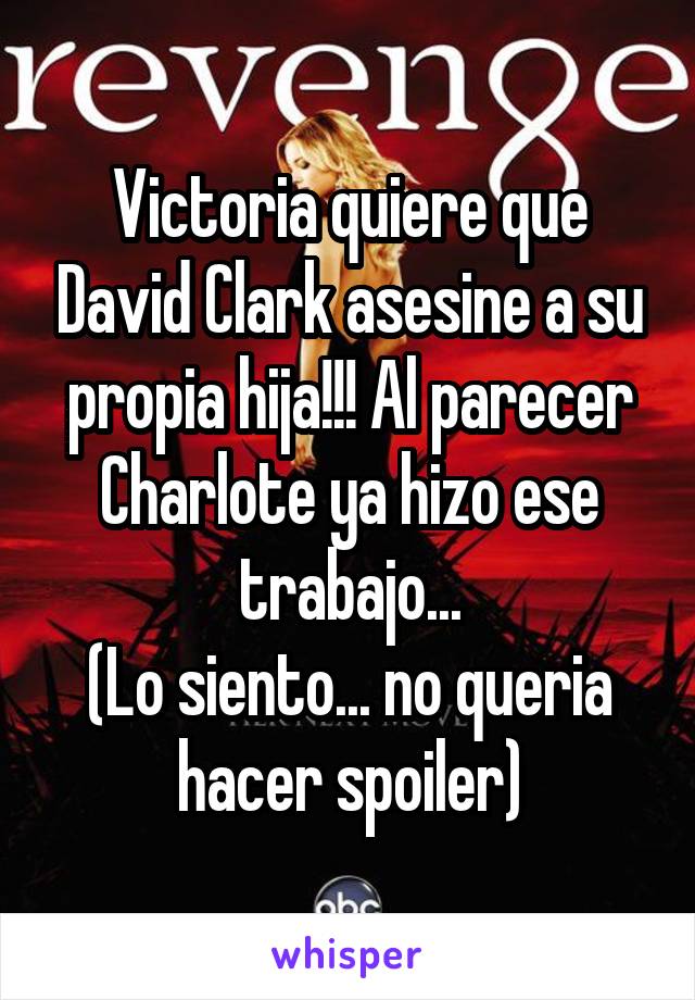 Victoria quiere que David Clark asesine a su propia hija!!! Al parecer Charlote ya hizo ese trabajo...
(Lo siento... no queria hacer spoiler)