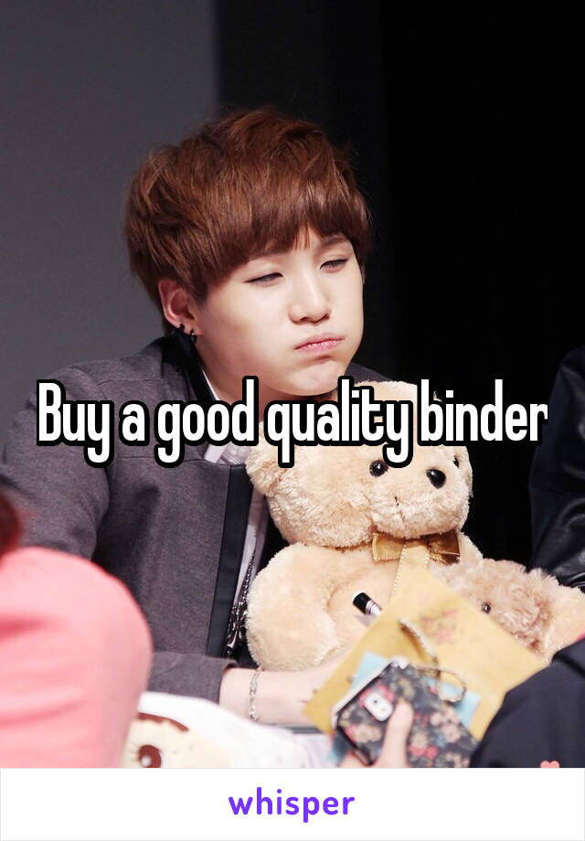 Buy a good quality binder