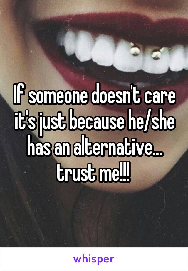 If someone doesn't care it's just because he/she has an alternative... trust me!!! 