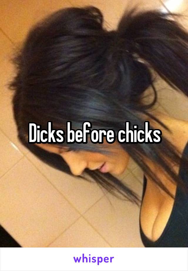 Dicks before chicks