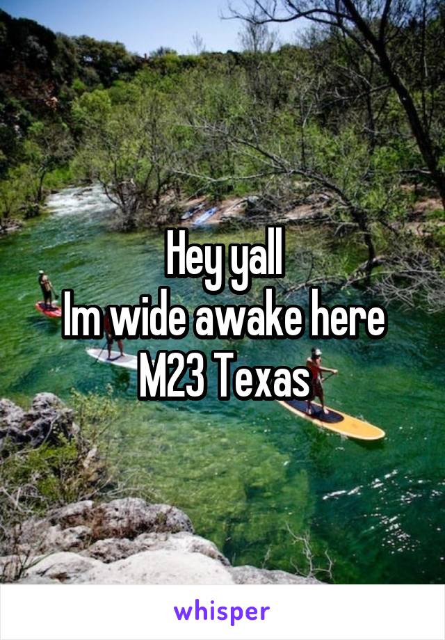 Hey yall
Im wide awake here
M23 Texas