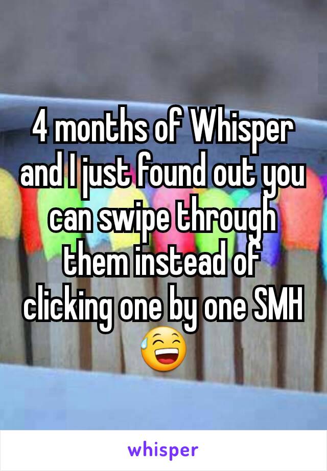 4 months of Whisper and I just found out you can swipe through them instead of clicking one by one SMH 😅