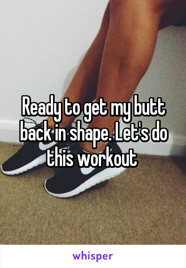 Ready to get my butt back in shape. Let's do this workout 