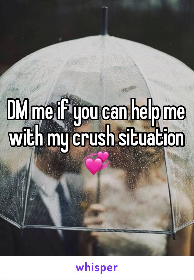 DM me if you can help me with my crush situation 💞