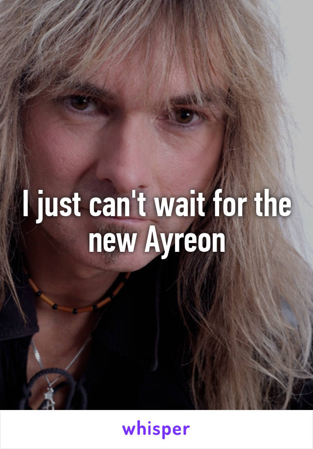 I just can't wait for the new Ayreon