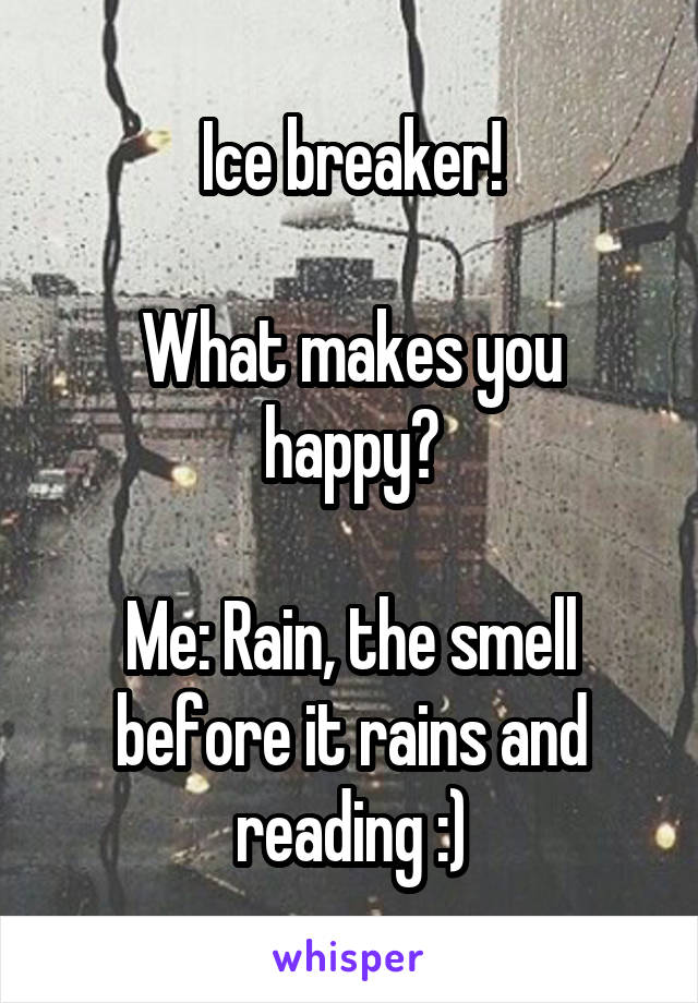 Ice breaker!

What makes you happy?

Me: Rain, the smell before it rains and reading :)