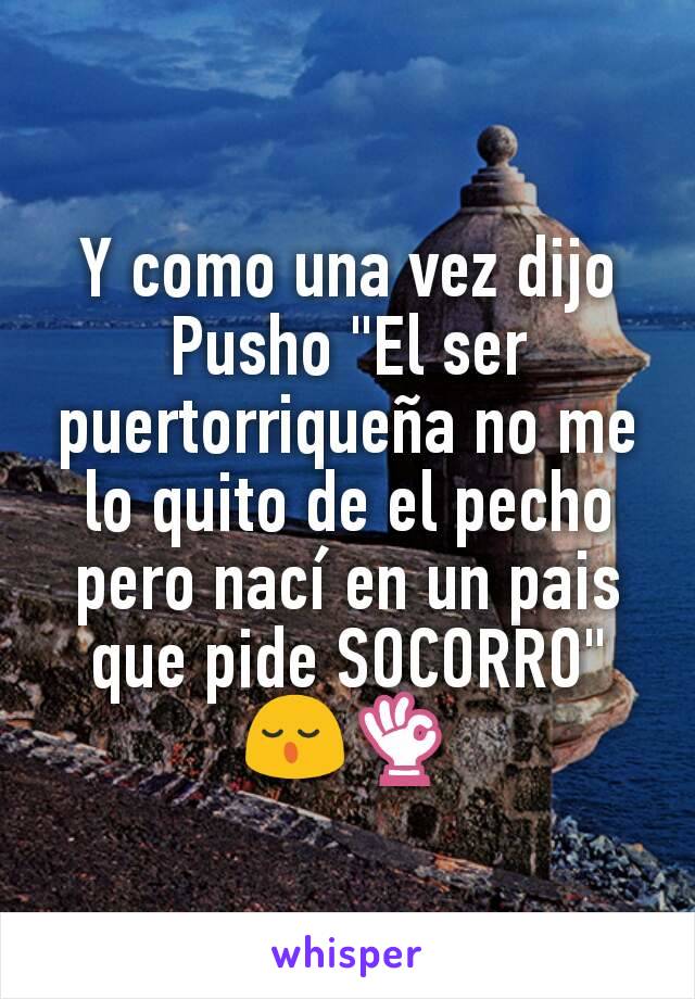 Y como una vez dijo Pusho "El ser puertorriqueña no me lo quito de el pecho pero nací en un pais que pide SOCORRO" 😌👌