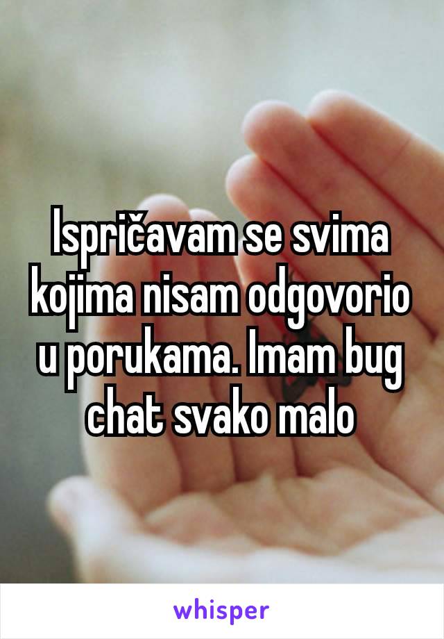 Ispričavam se svima kojima nisam odgovorio u porukama. Imam bug chat svako malo