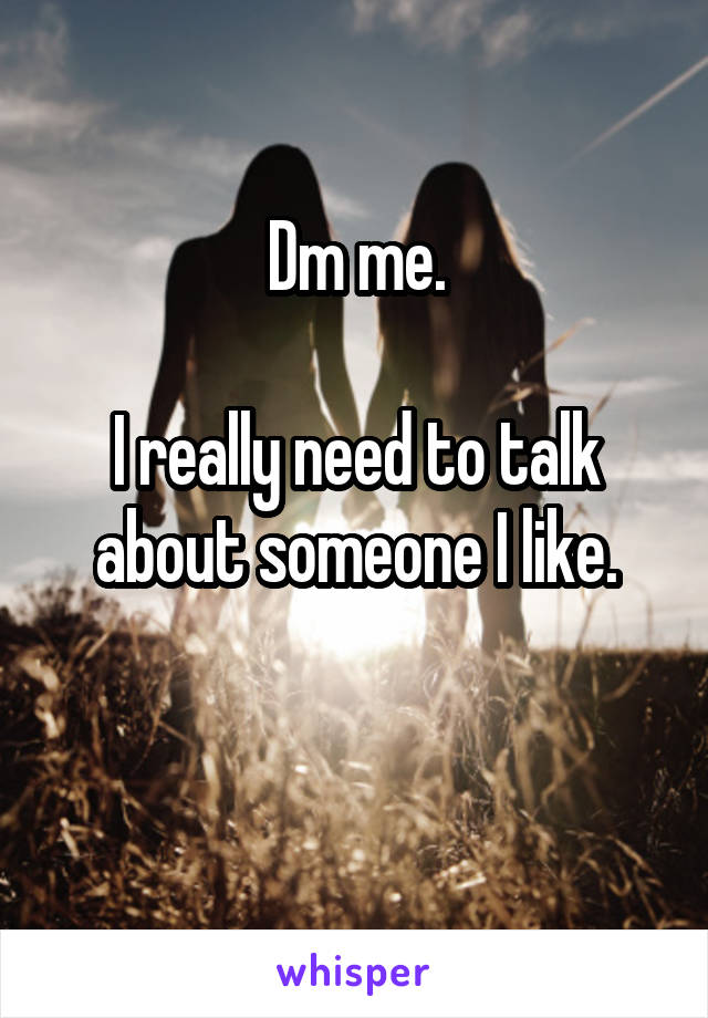 Dm me.

I really need to talk about someone I like.

