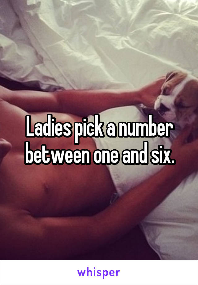 Ladies pick a number between one and six.