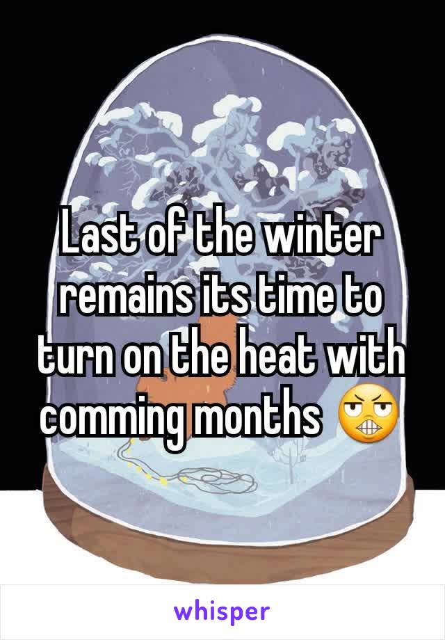 Last of the winter remains its time to turn on the heat with comming months 😬