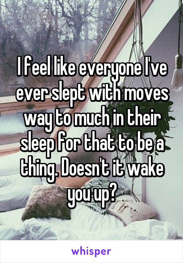I feel like everyone I've ever slept with moves way to much in their sleep for that to be a thing. Doesn't it wake you up?