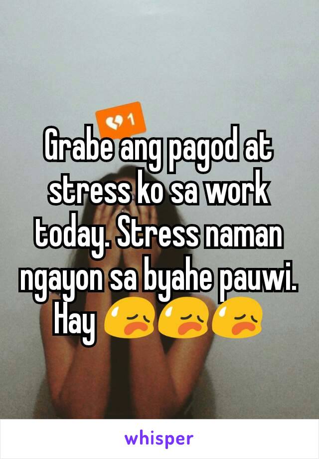 Grabe ang pagod at stress ko sa work today. Stress naman ngayon sa byahe pauwi. Hay 😥😥😥