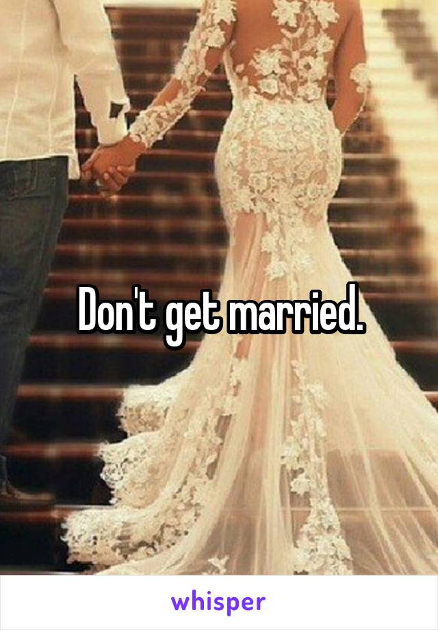 Don't get married.