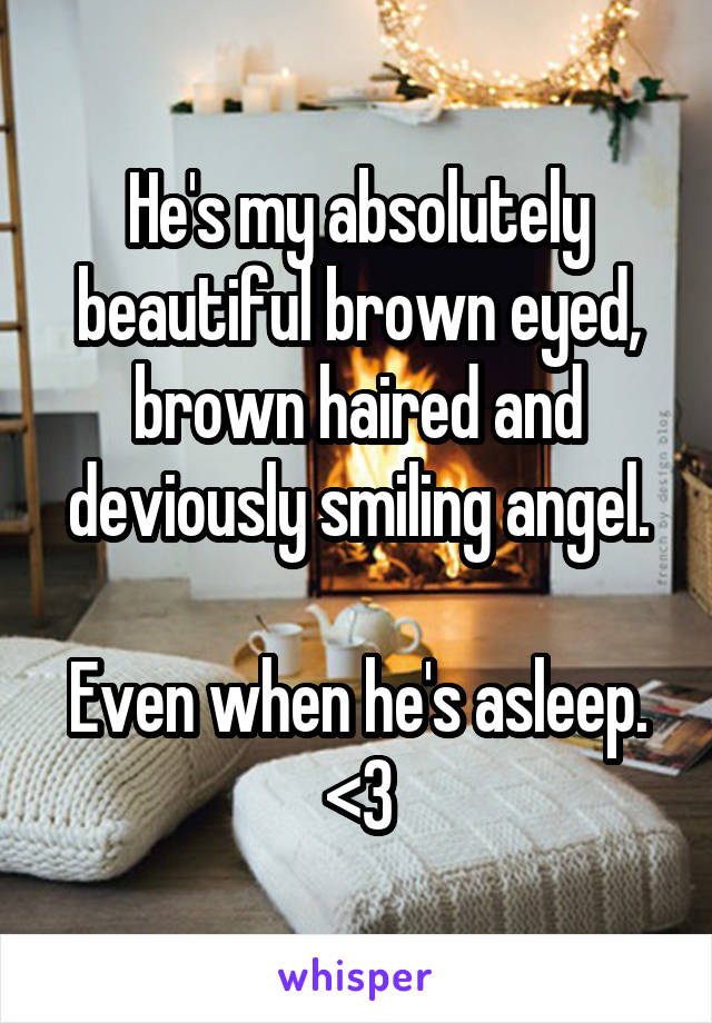 He's my absolutely beautiful brown eyed, brown haired and deviously smiling angel.

Even when he's asleep. <3