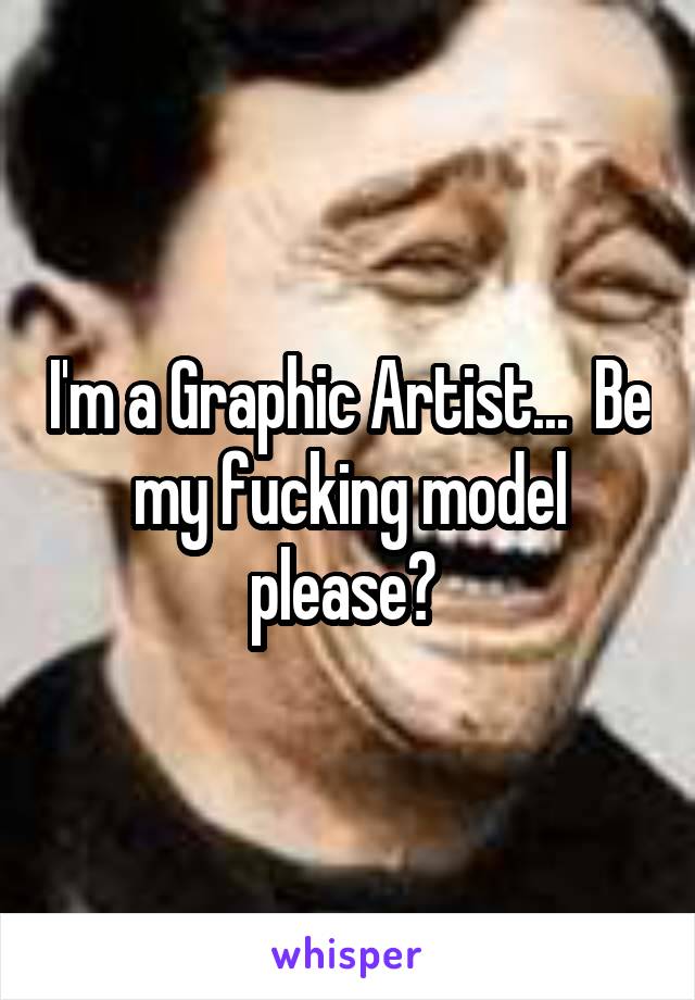 I'm a Graphic Artist...  Be my fucking model please? 