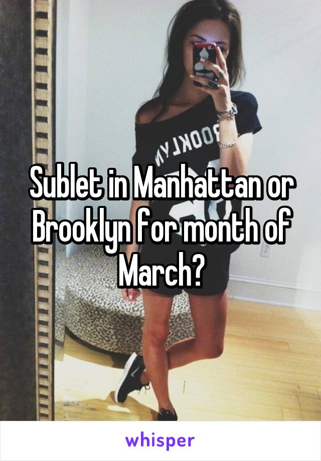 Sublet in Manhattan or Brooklyn for month of March?