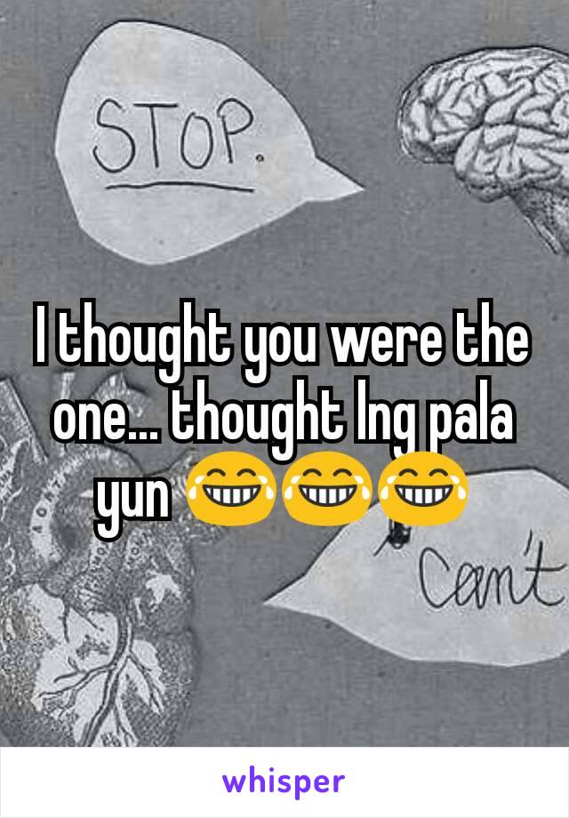 I thought you were the one... thought lng pala yun 😂😂😂