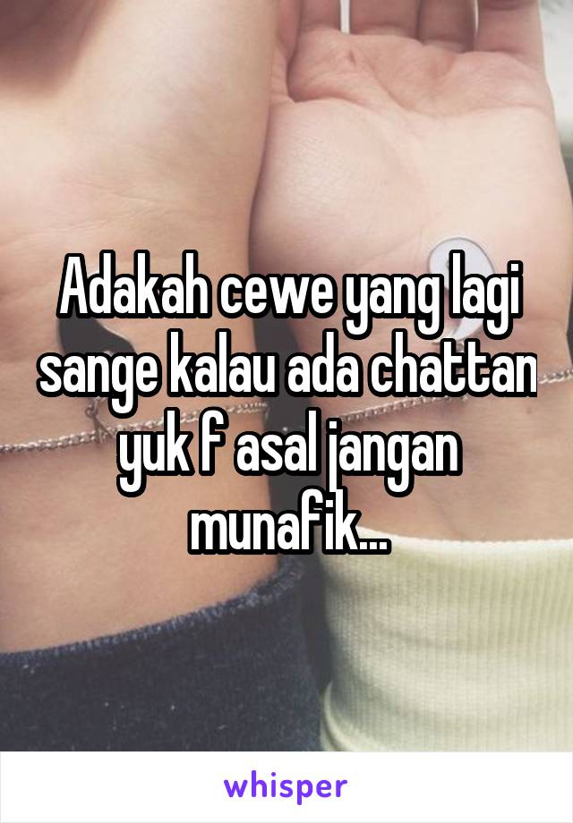 Adakah cewe yang lagi sange kalau ada chattan yuk f asal jangan munafik...