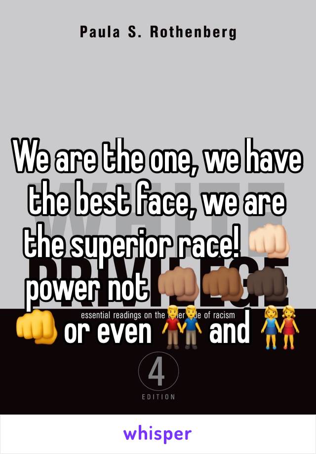 We are the one, we have the best face, we are the superior race! 👊🏻 power not 👊🏽👊🏾👊🏿👊 or even 👬 and 👭