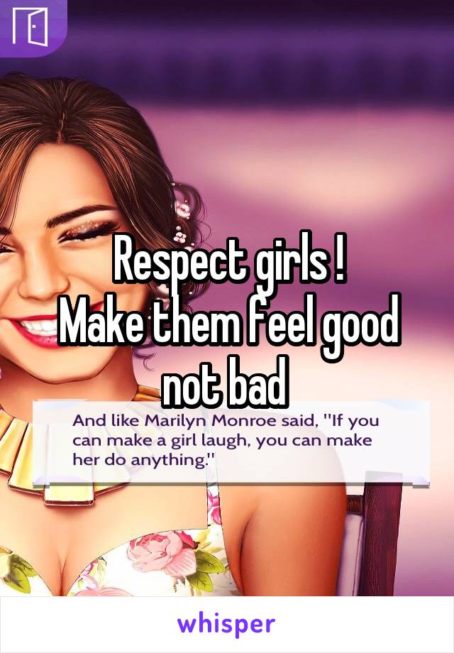 Respect girls !
Make them feel good not bad 