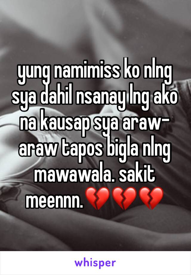 yung namimiss ko nlng sya dahil nsanay lng ako na kausap sya araw-araw tapos bigla nlng mawawala. sakit meennn.💔💔💔