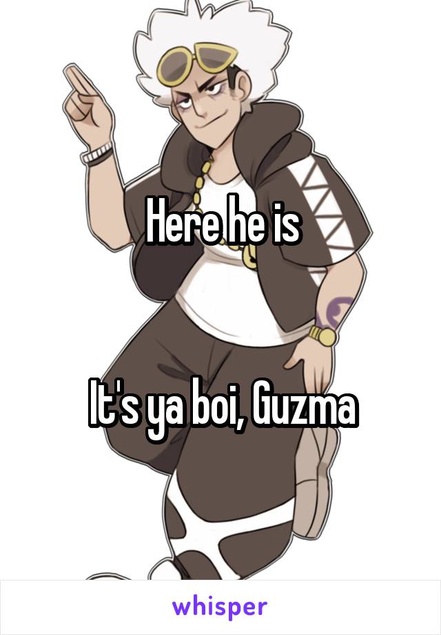 Here he is


It's ya boi, Guzma