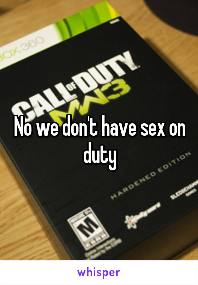 No we don't have sex on duty